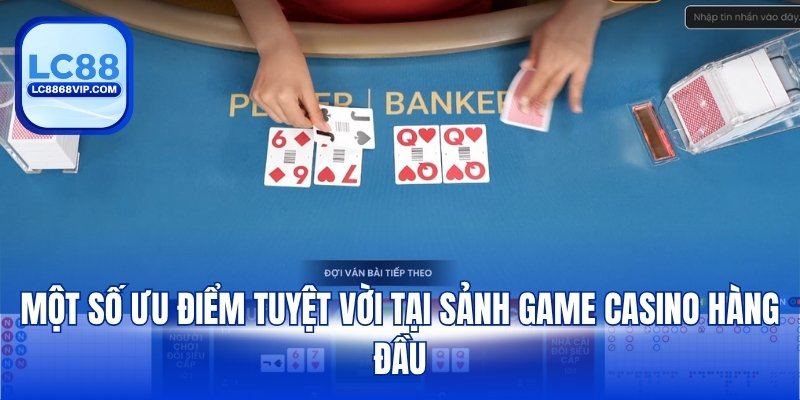 Một số ưu điểm tuyệt vời tại sảnh game Casino hàng đầu